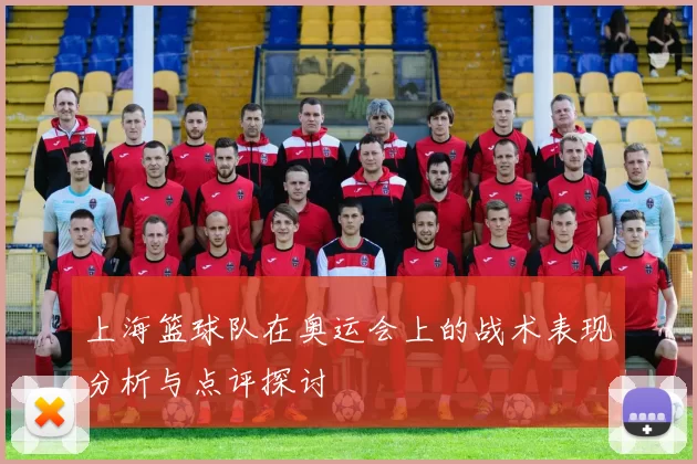 上海篮球队在奥运会上的战术表现分析与点评探讨