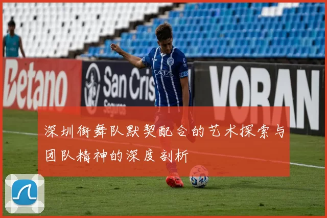 深圳街舞队默契配合的艺术探索与团队精神的深度剖析