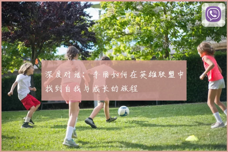 深度对话：李丽如何在英雄联盟中找到自我与成长的旅程