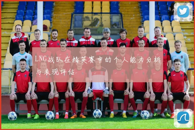 LNG战队在精英赛中的个人能力分析与表现评估
