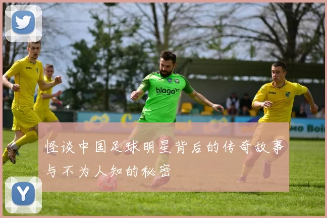 怪谈中国足球明星背后的传奇故事与不为人知的秘密