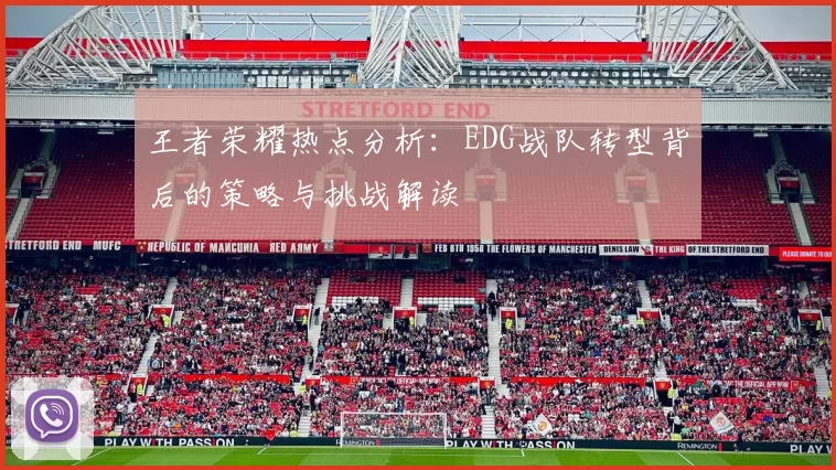 王者荣耀热点分析：EDG战队转型背后的策略与挑战解读