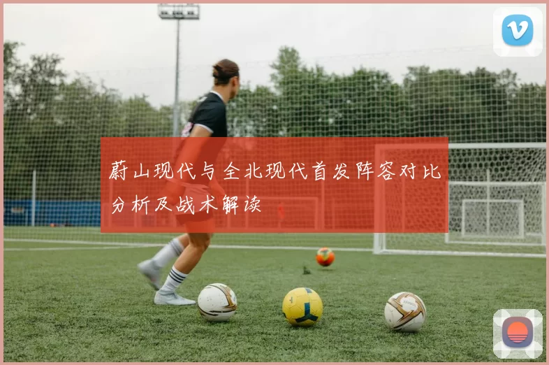蔚山现代与全北现代首发阵容对比分析及战术解读