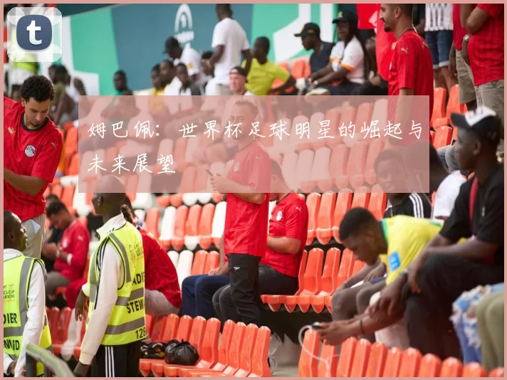 姆巴佩：世界杯足球明星的崛起与未来展望