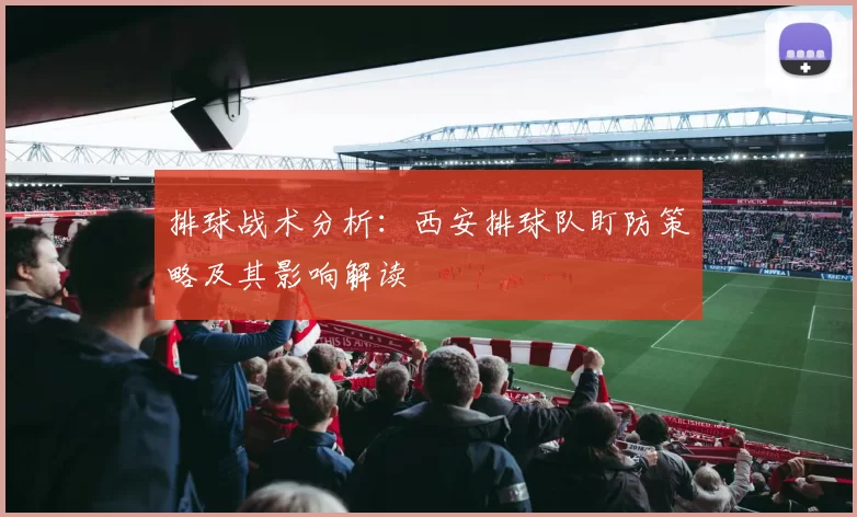 排球战术分析：西安排球队盯防策略及其影响解读