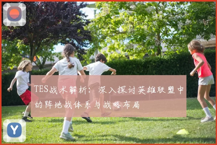 TES战术解析：深入探讨英雄联盟中的阵地战体系与战略布局