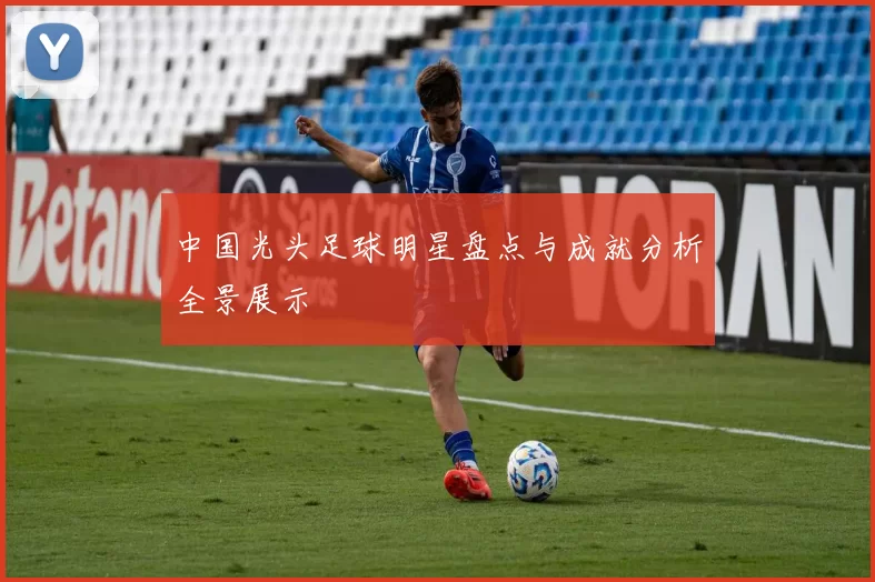 中国光头足球明星盘点与成就分析全景展示