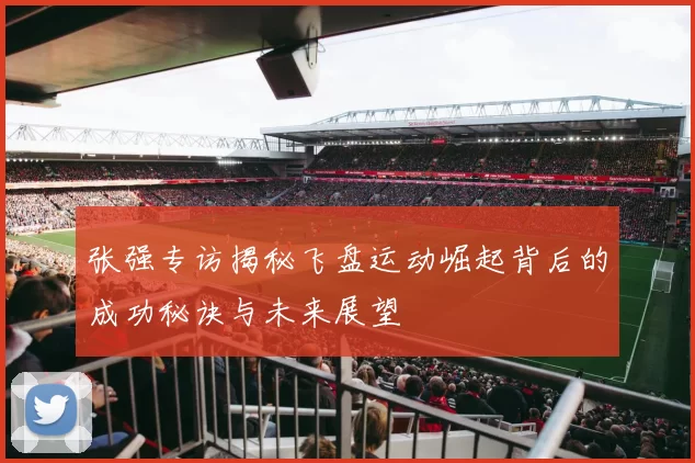 张强专访揭秘飞盘运动崛起背后的成功秘诀与未来展望