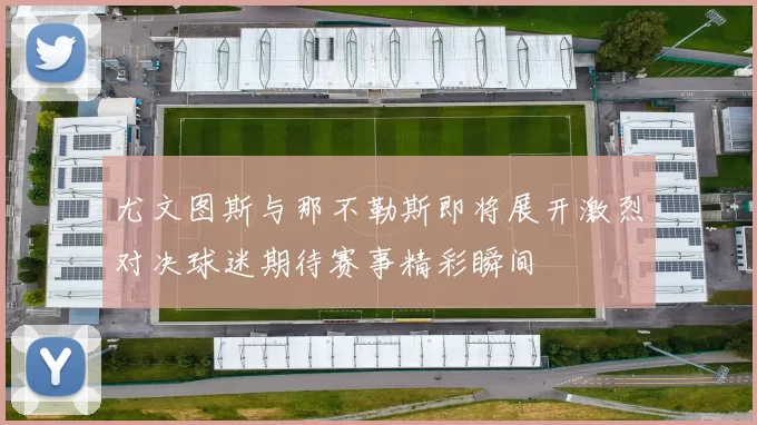 尤文图斯与那不勒斯即将展开激烈对决球迷期待赛事精彩瞬间