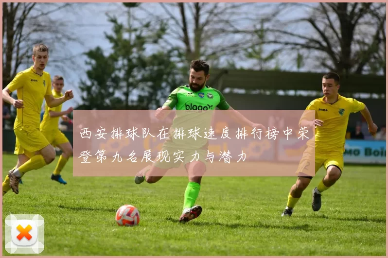西安排球队在排球速度排行榜中荣登第九名展现实力与潜力
