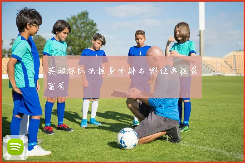 英超球队老板身价排名 哪位老板最富有
