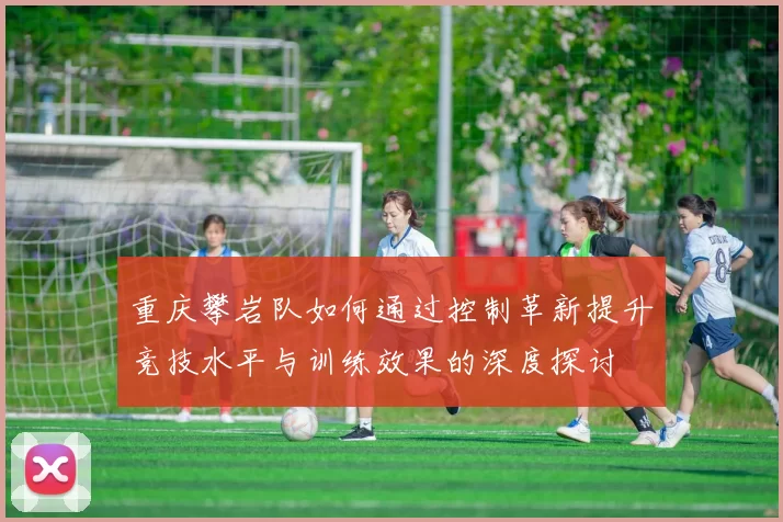 重庆攀岩队如何通过控制革新提升竞技水平与训练效果的深度探讨