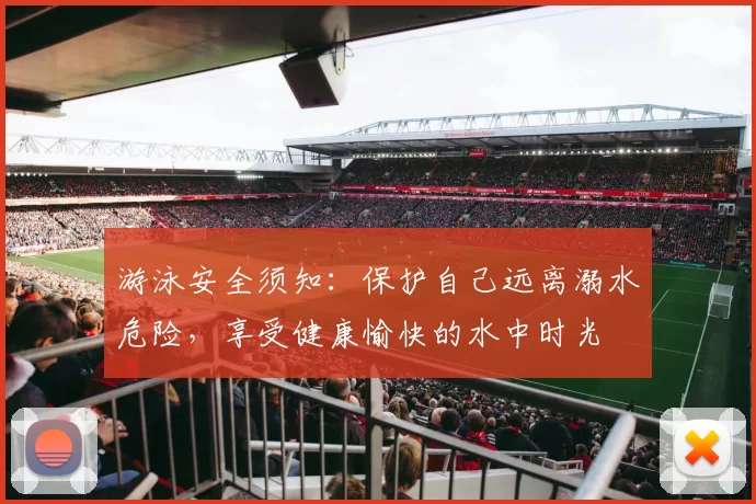 游泳安全须知：保护自己远离溺水危险，享受健康愉快的水中时光