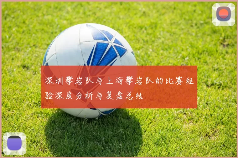 深圳攀岩队与上海攀岩队的比赛经验深度分析与复盘总结