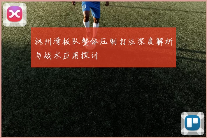 杭州滑板队整体压制打法深度解析与战术应用探讨