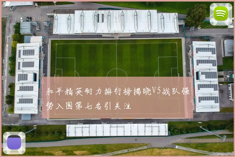 和平精英耐力排行榜揭晓V5战队强势入围第七名引关注