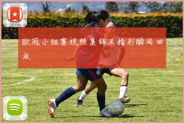欧冠小组赛视频集锦及精彩瞬间回放