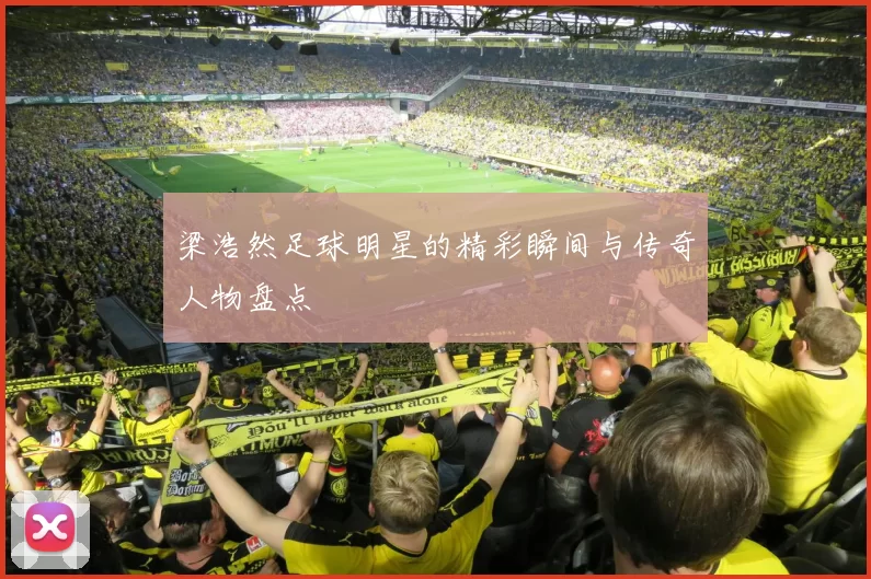 梁浩然足球明星的精彩瞬间与传奇人物盘点