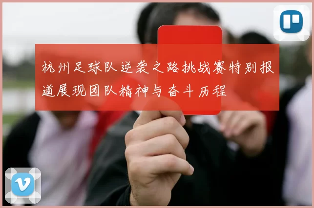 杭州足球队逆袭之路挑战赛特别报道展现团队精神与奋斗历程
