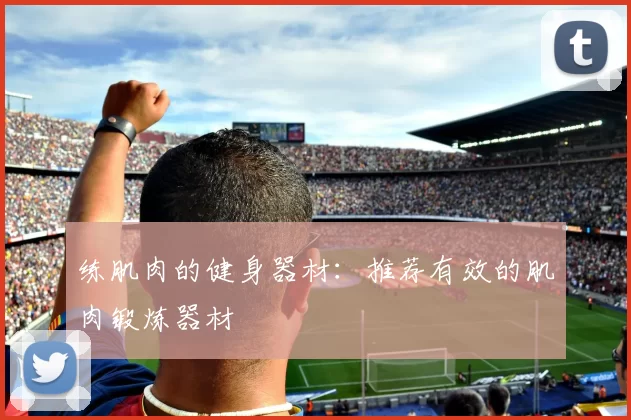 练肌肉的健身器材：推荐有效的肌肉锻炼器材
