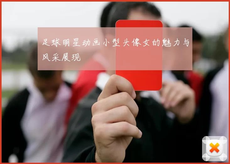 足球明星动画小型头像女的魅力与风采展现