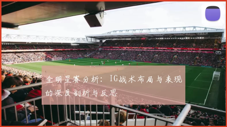 全明星赛分析：IG战术布局与表现的深度剖析与反思