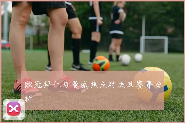 欧冠拜仁与曼城焦点对决及赛事分析