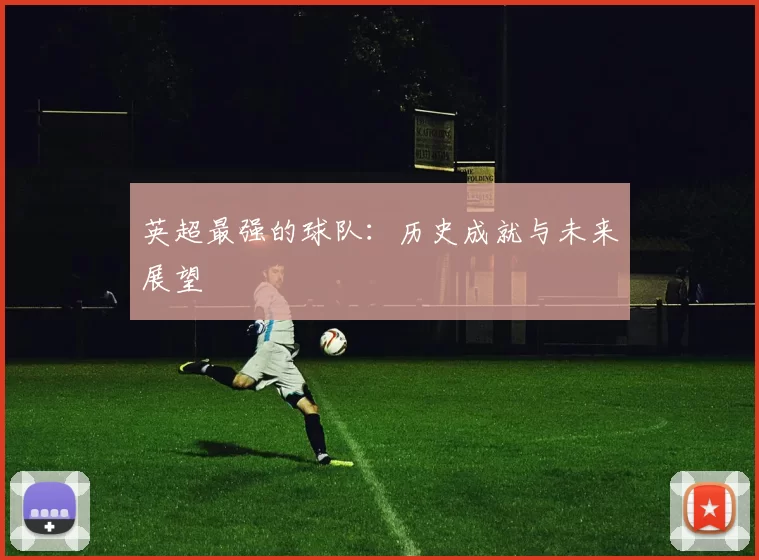 英超最强的球队：历史成就与未来展望