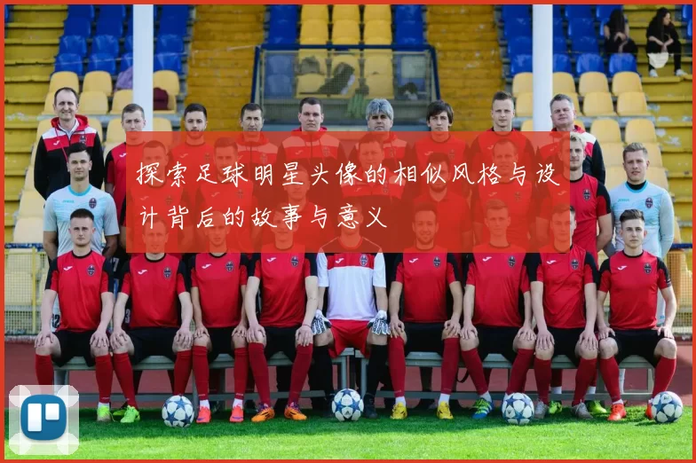 探索足球明星头像的相似风格与设计背后的故事与意义