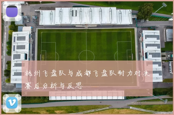 杭州飞盘队与成都飞盘队耐力对决赛后分析与反思