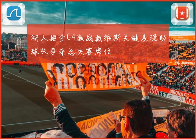 湖人掘金G4激战戴维斯关键表现助球队争夺总决赛席位