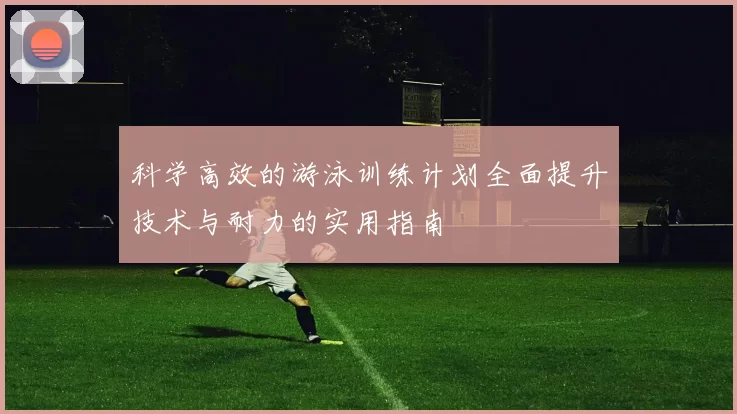 科学高效的游泳训练计划全面提升技术与耐力的实用指南