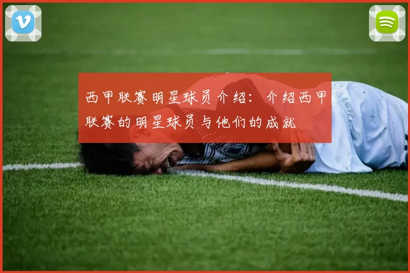 西甲联赛明星球员介绍：介绍西甲联赛的明星球员与他们的成就