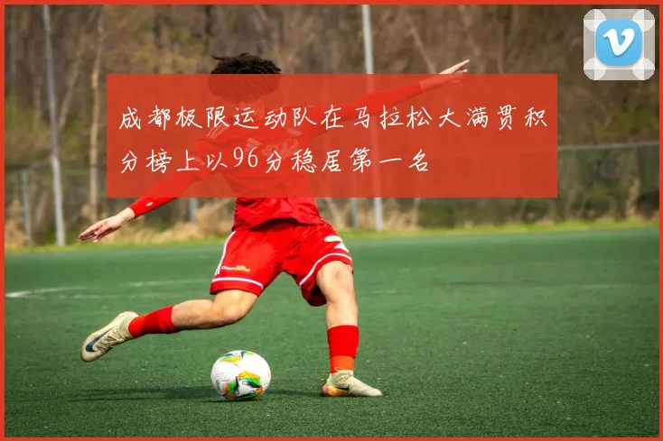 成都极限运动队在马拉松大满贯积分榜上以96分稳居第一名