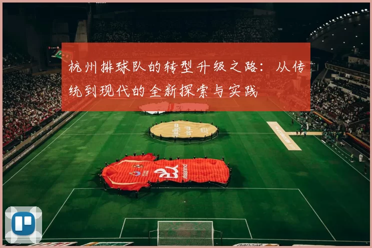 杭州排球队的转型升级之路：从传统到现代的全新探索与实践