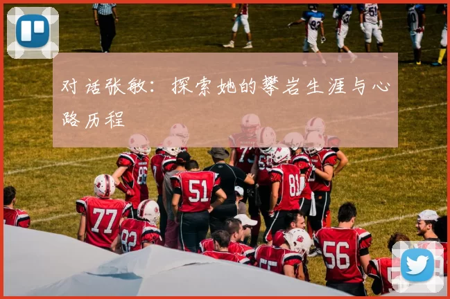 对话张敏：探索她的攀岩生涯与心路历程