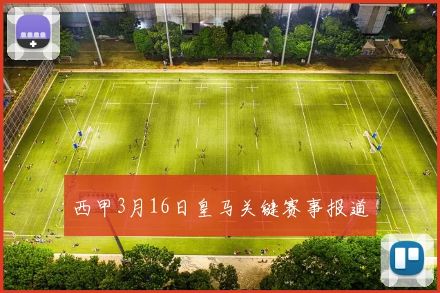 西甲3月16日皇马关键赛事报道
