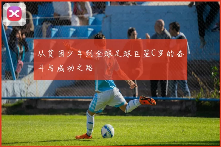从贫困少年到全球足球巨星C罗的奋斗与成功之路