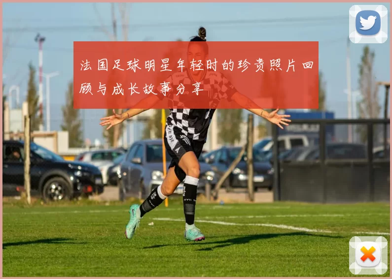法国足球明星年轻时的珍贵照片回顾与成长故事分享