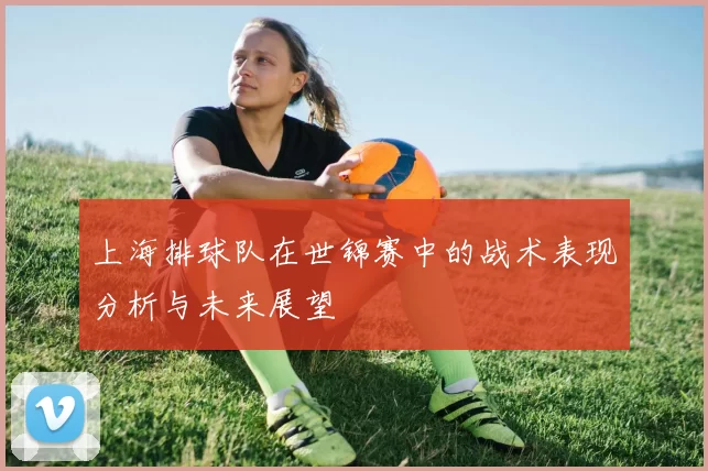 上海排球队在世锦赛中的战术表现分析与未来展望