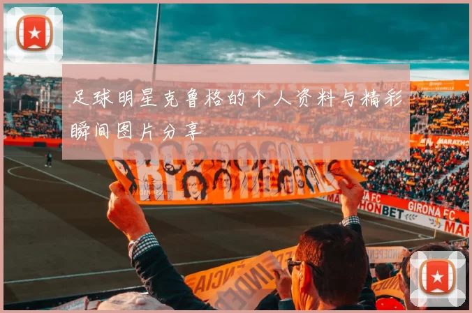 足球明星克鲁格的个人资料与精彩瞬间图片分享