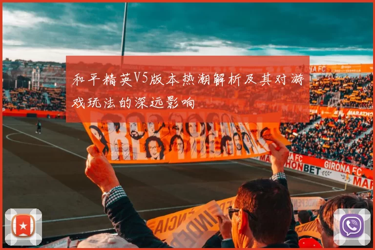 和平精英V5版本热潮解析及其对游戏玩法的深远影响