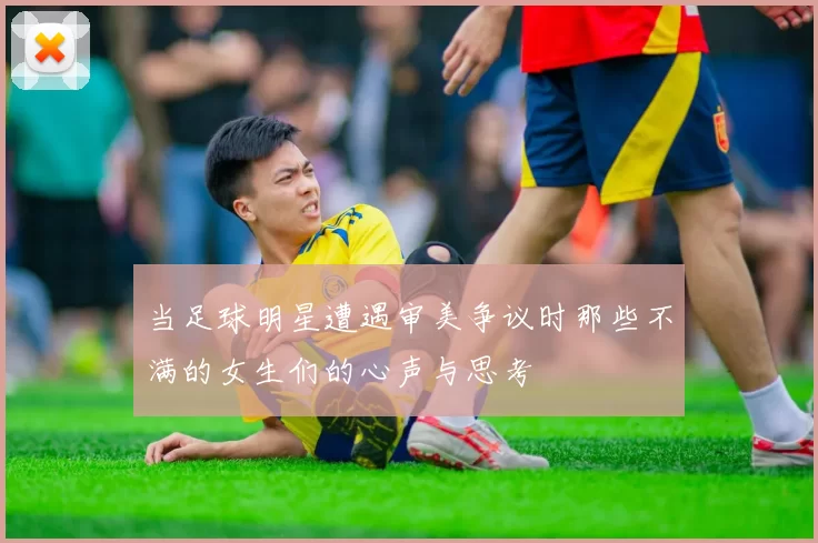 当足球明星遭遇审美争议时那些不满的女生们的心声与思考
