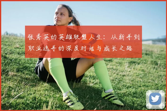 张秀英的英雄联盟人生：从新手到职业选手的深度对话与成长之路