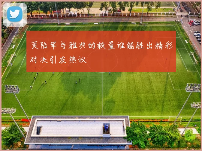 莫陆军与雅典的较量谁能胜出精彩对决引发热议