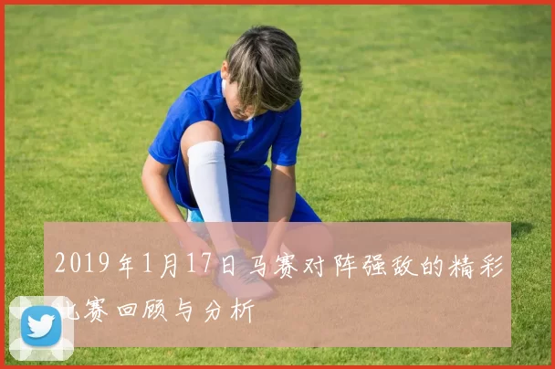 2019年1月17日马赛对阵强敌的精彩比赛回顾与分析