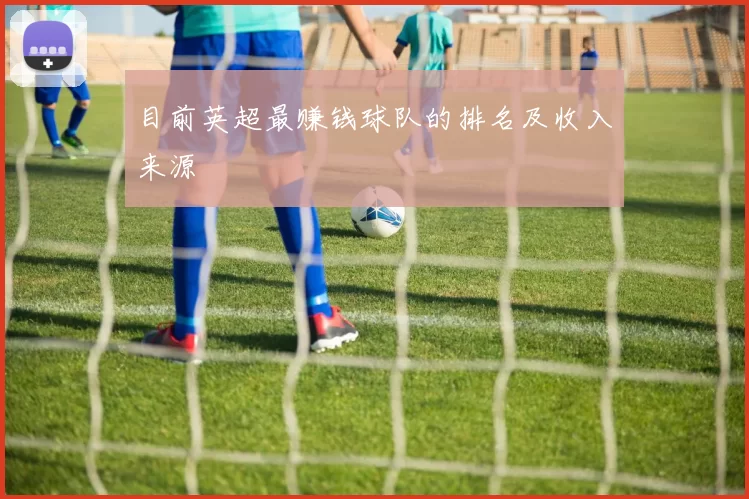 目前英超最赚钱球队的排名及收入来源
