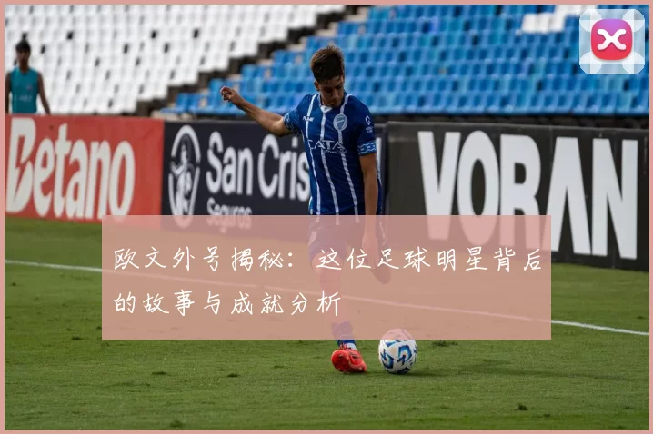欧文外号揭秘：这位足球明星背后的故事与成就分析