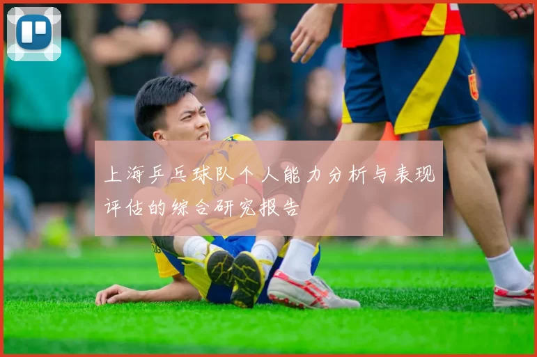 上海乒乓球队个人能力分析与表现评估的综合研究报告
