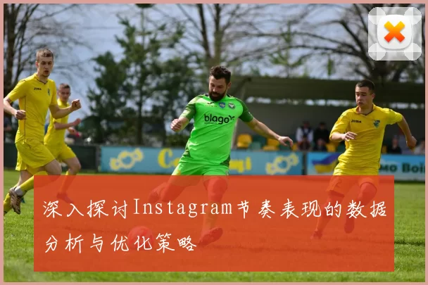 深入探讨Instagram节奏表现的数据分析与优化策略